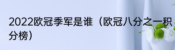 2022欧冠季军是谁（欧冠八分之一积分榜）