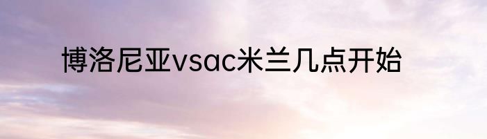 博洛尼亚vsac米兰几点开始