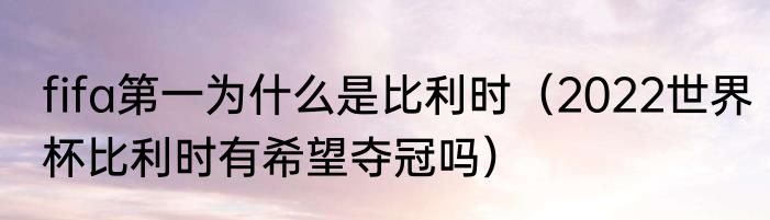 fifa第一为什么是比利时（2022世界杯比利时有希望夺冠吗）