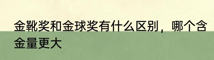 金靴奖和金球奖有什么区别，哪个含金量更大