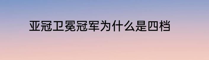 亚冠卫冕冠军为什么是四档