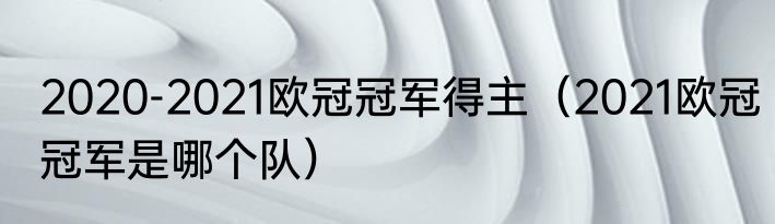 2020-2021欧冠冠军得主（2021欧冠冠军是哪个队）