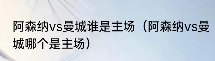 阿森纳vs曼城谁是主场（阿森纳vs曼城哪个是主场）