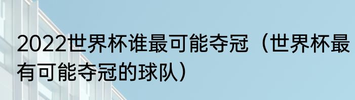 2022世界杯谁最可能夺冠（世界杯最有可能夺冠的球队）