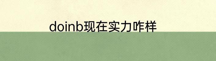doinb现在实力咋样