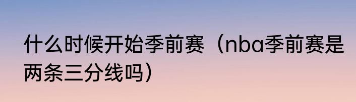 什么时候开始季前赛（nba季前赛是两条三分线吗）