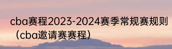 cba赛程2023-2024赛季常规赛规则（cba邀请赛赛程）
