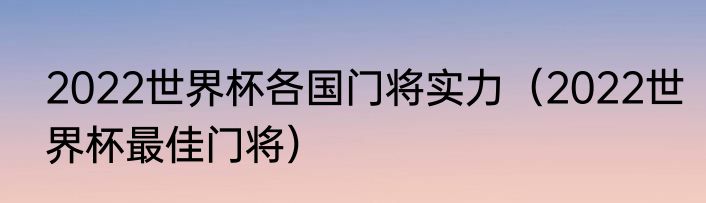 2022世界杯各国门将实力（2022世界杯最佳门将）