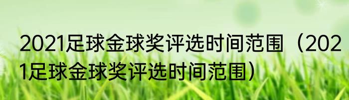 2021足球金球奖评选时间范围（2021足球金球奖评选时间范围）
