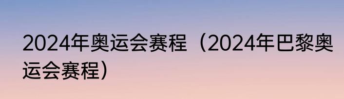 2024年奥运会赛程（2024年巴黎奥运会赛程）