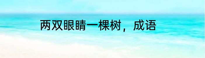 两双眼睛一棵树，成语