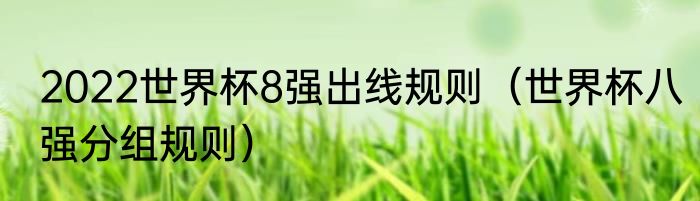 2022世界杯8强出线规则（世界杯八强分组规则）