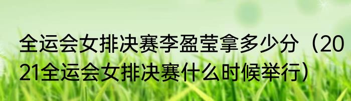 全运会女排决赛李盈莹拿多少分（2021全运会女排决赛什么时候举行）