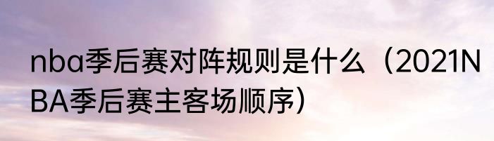 nba季后赛对阵规则是什么（2021NBA季后赛主客场顺序）