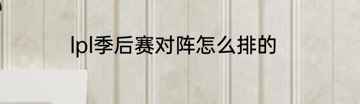 lpl季后赛对阵怎么排的