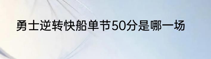 勇士逆转快船单节50分是哪一场