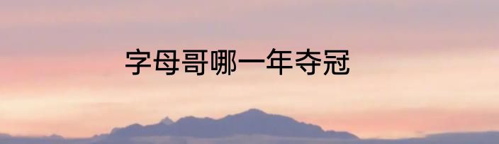 字母哥哪一年夺冠