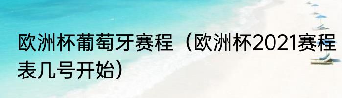 欧洲杯葡萄牙赛程（欧洲杯2021赛程表几号开始）