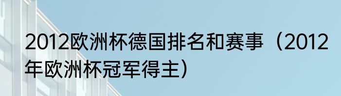 2012欧洲杯德国排名和赛事（2012年欧洲杯冠军得主）