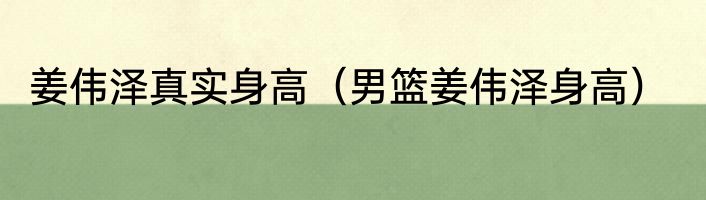 姜伟泽真实身高（男篮姜伟泽身高）