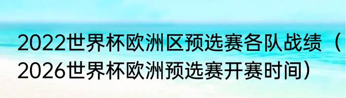 2022世界杯欧洲区预选赛各队战绩（2026世界杯欧洲预选赛开赛时间）