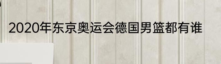 2020年东京奥运会德国男篮都有谁