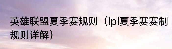 英雄联盟夏季赛规则（lpl夏季赛赛制规则详解）