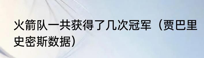 火箭队一共获得了几次冠军（贾巴里史密斯数据）