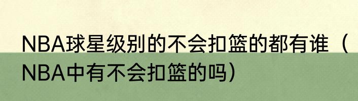 NBA球星级别的不会扣篮的都有谁（NBA中有不会扣篮的吗）