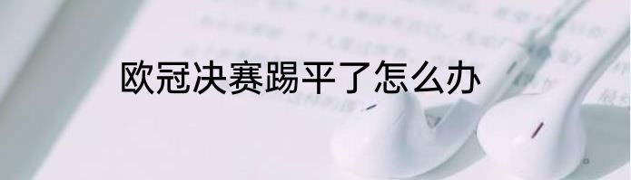 欧冠决赛踢平了怎么办