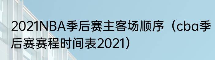 2021NBA季后赛主客场顺序（cba季后赛赛程时间表2021）