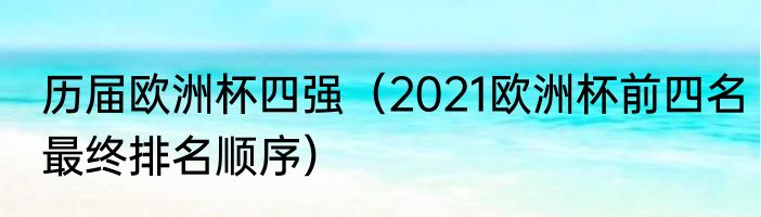 历届欧洲杯四强（2021欧洲杯前四名最终排名顺序）