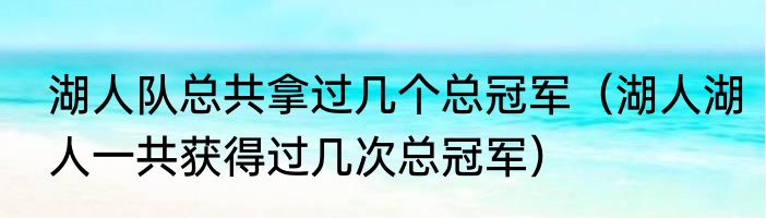 湖人队总共拿过几个总冠军（湖人湖人一共获得过几次总冠军）