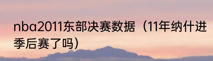 nba2011东部决赛数据（11年纳什进季后赛了吗）