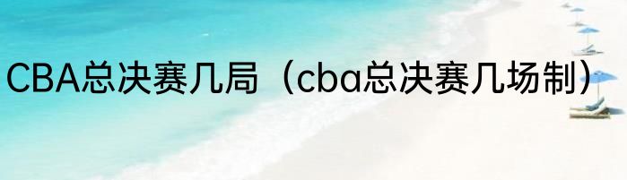 CBA总决赛几局（cba总决赛几场制）