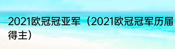 2021欧冠冠亚军（2021欧冠冠军历届得主）