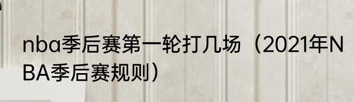 nba季后赛第一轮打几场（2021年NBA季后赛规则）