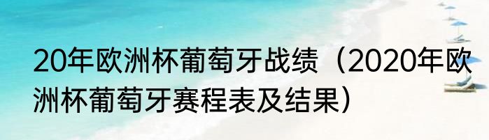 20年欧洲杯葡萄牙战绩（2020年欧洲杯葡萄牙赛程表及结果）