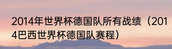 2014年世界杯德国队所有战绩（2014巴西世界杯德国队赛程）