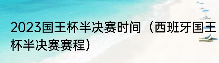 2023国王杯半决赛时间（西班牙国王杯半决赛赛程）
