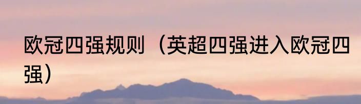 欧冠四强规则（英超四强进入欧冠四强）