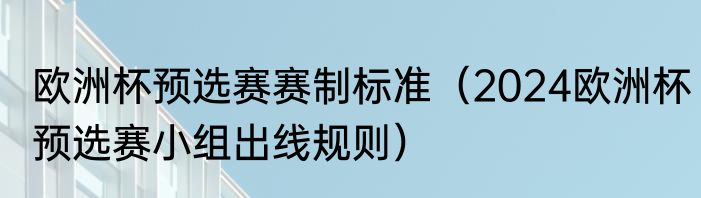 欧洲杯预选赛赛制标准（2024欧洲杯预选赛小组出线规则）