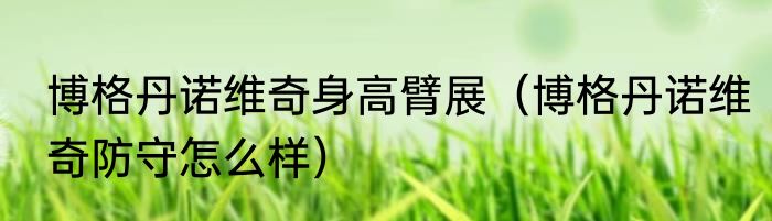 博格丹诺维奇身高臂展（博格丹诺维奇防守怎么样）