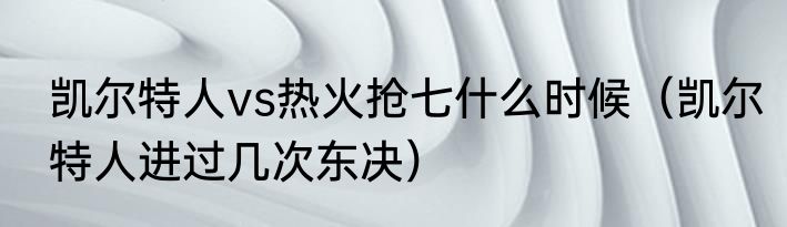 凯尔特人vs热火抢七什么时候（凯尔特人进过几次东决）