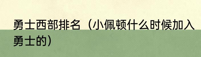 勇士西部排名（小佩顿什么时候加入勇士的）
