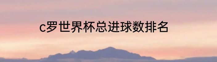 c罗世界杯总进球数排名