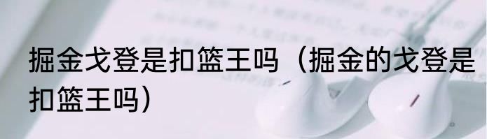 掘金戈登是扣篮王吗（掘金的戈登是扣篮王吗）