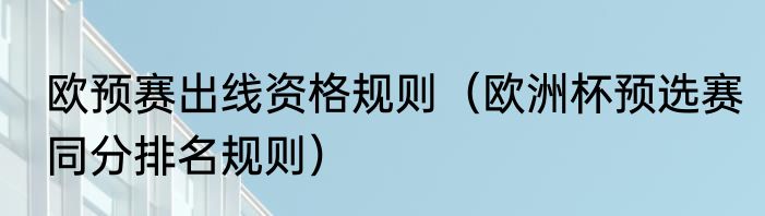 欧预赛出线资格规则（欧洲杯预选赛同分排名规则）