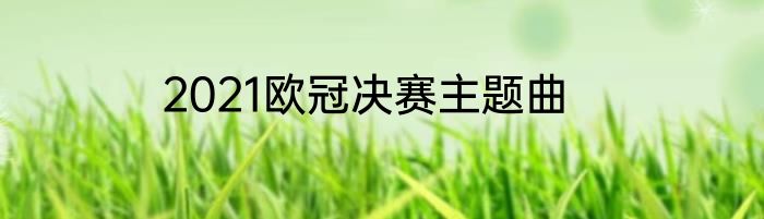 2021欧冠决赛主题曲