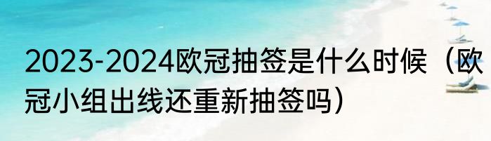 2023-2024欧冠抽签是什么时候（欧冠小组出线还重新抽签吗）